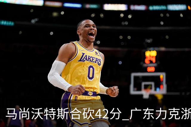 马尚沃特斯合砍42分 广东力克浙江开季两连胜